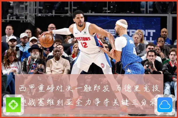 西甲重磅对决一触即发 马德里竞技迎战塞维利亚全力争夺关键三分荣耀之战-深度解析