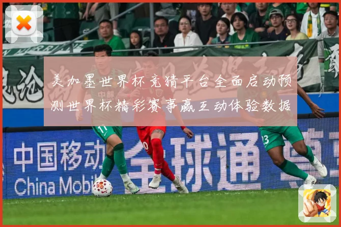 美加墨世界杯竞猜平台全面启动预测世界杯精彩赛事赢互动体验数据研判-深度解析