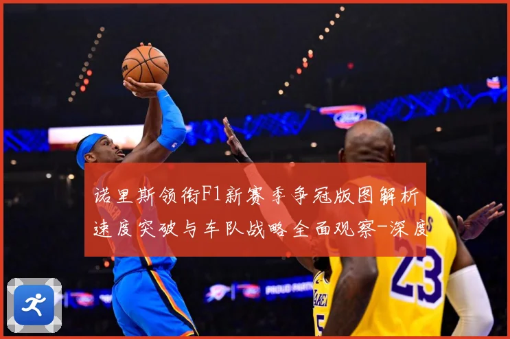诺里斯领衔F1新赛季争冠版图解析速度突破与车队战略全面观察-深度解析
