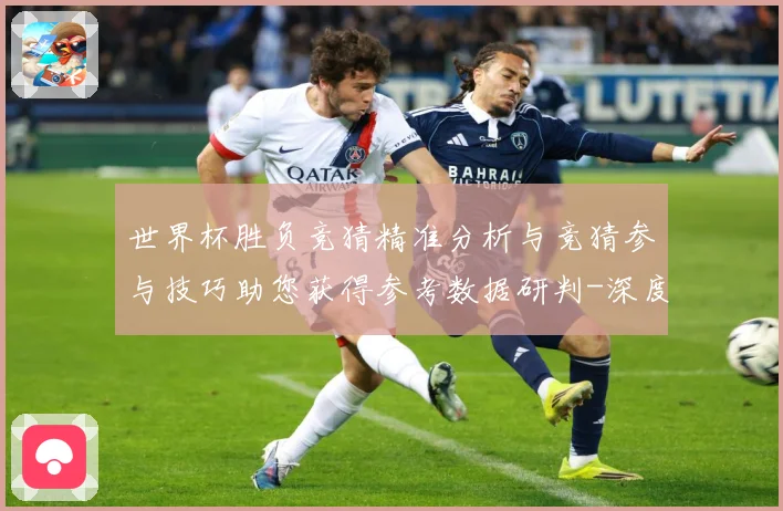世界杯胜负竞猜精准分析与竞猜参与技巧助您获得参考数据研判-深度解析