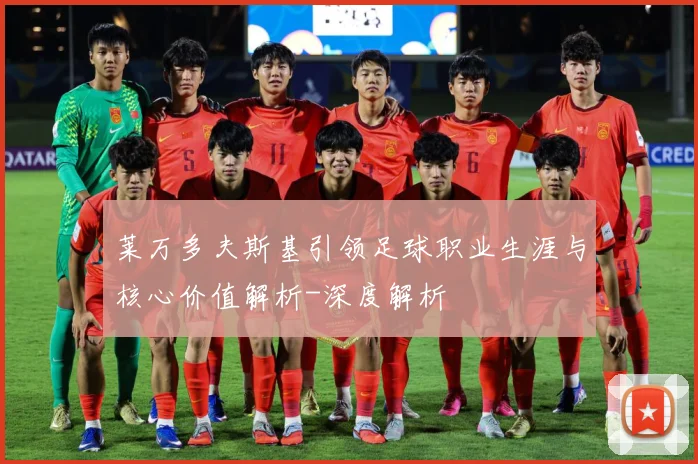 莱万多夫斯基引领足球职业生涯与核心价值解析-深度解析
