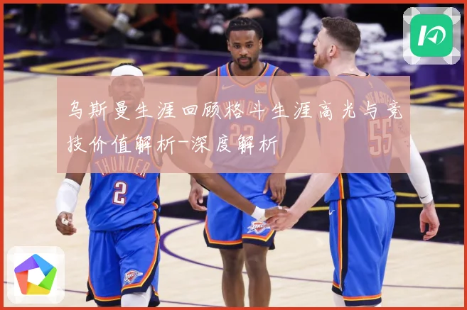 乌斯曼生涯回顾格斗生涯高光与竞技价值解析-深度解析