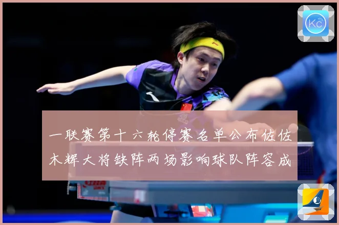 一联赛第十六轮停赛名单公布佐佐木辉大将缺阵两场影响球队阵容成长观察-深度解析