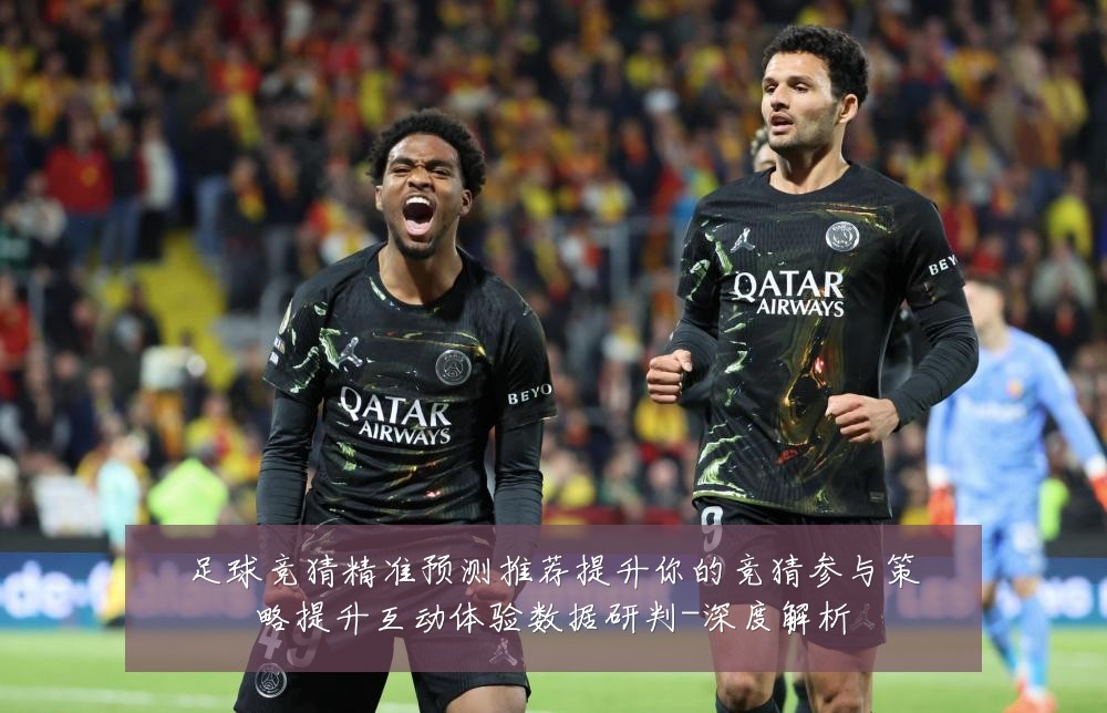 足球竞猜精准预测推荐提升你的竞猜参与策略提升互动体验数据研判-深度解析