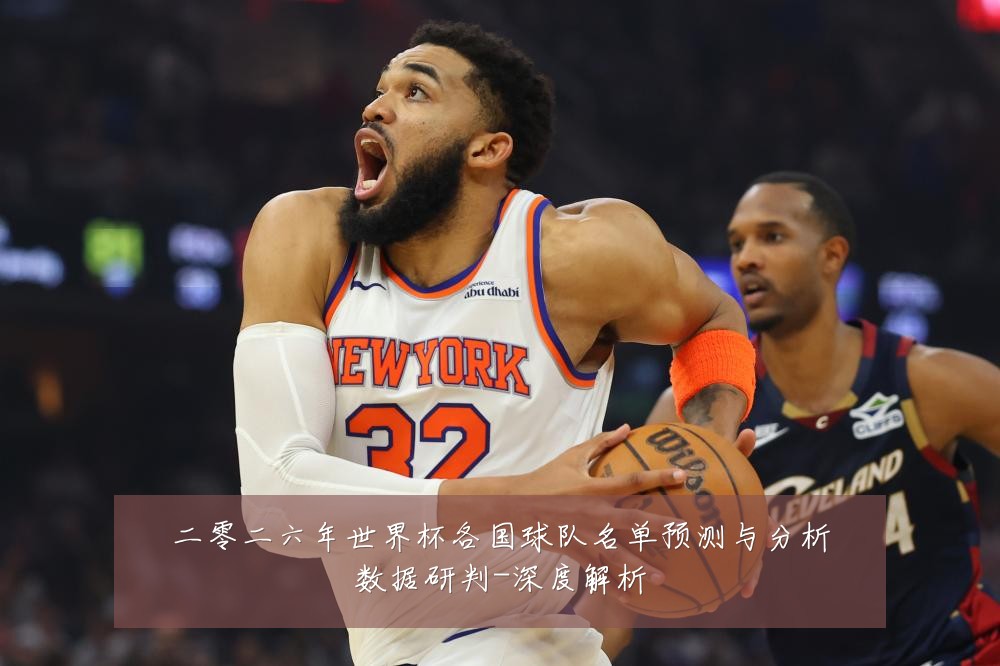 二零二六年世界杯各国球队名单预测与分析数据研判-深度解析