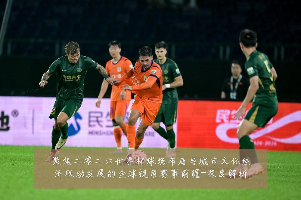 聚焦二零二六世界杯球场布局与城市文化经济联动发展的全球视角赛事前瞻-深度解析